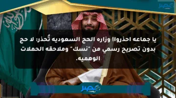 يا جماعة احذروا! وزارة الحج السعودية تُحذر: لا حج بدون تصريح رسمي من “نسك” وملاحقة الحملات الوهمية.